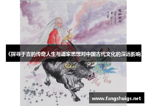《探寻于吉的传奇人生与道家思想对中国古代文化的深远影响》